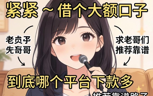 手头紧想借个大额口子，到底哪个平台下款多？求老哥们推荐靠谱的路子！