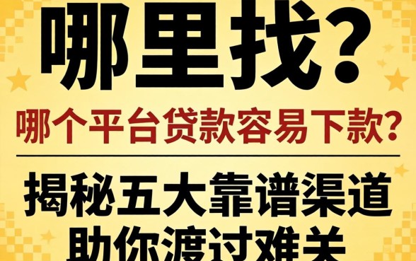 急需用钱哪里找？哪个平台贷款容易下款？揭秘五大靠谱渠道助你渡过难关