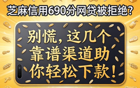 芝麻信用690分网贷被拒？别慌，这几个靠谱渠道助你轻松下款！