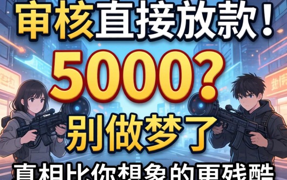 不审核直接放款5000？别做梦了，真相比你想象的更残酷