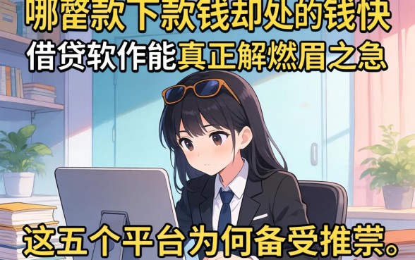 急需用钱却四处碰壁？哪款下款快的借贷软件能真正解燃眉之急，这五个平台为何备受推崇？