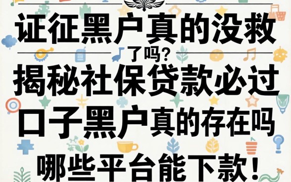 征信黑户真的没救了吗？揭秘社保贷款必过口子黑户真的存在吗？哪些平台能下款？