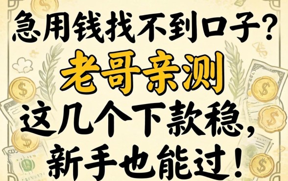 急用钱找不到口子？老哥亲测这几个下款稳，新手也能过！