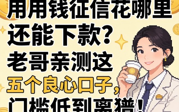 急用钱征信花哪里还能下款？老哥亲测这五个良心口子，门槛低到离谱！