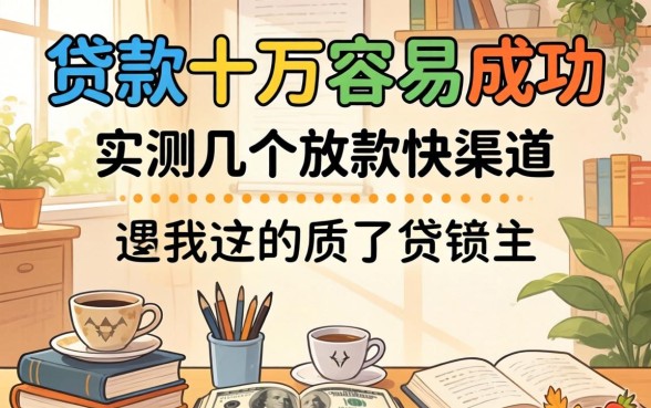 怎么贷款十万容易成功？实测几个放款快的渠道