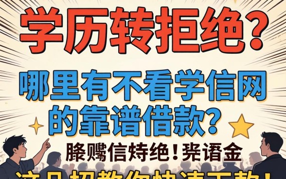 急需资金周转却因学历被拒？哪里有不看学信网的靠谱借款？这几招教你快速下款！