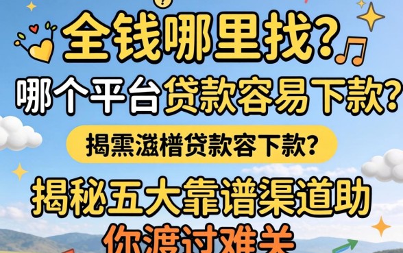 急需用钱哪里找？哪个平台贷款容易下款？揭秘五大靠谱渠道助你渡过难关