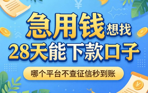 急用钱想找28天能下款的口子，哪个平台不查征信秒到账？