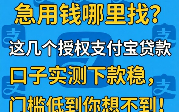 急用钱哪里找？这几个授权支付宝贷款口子实测下款稳，门槛低到你想不到！