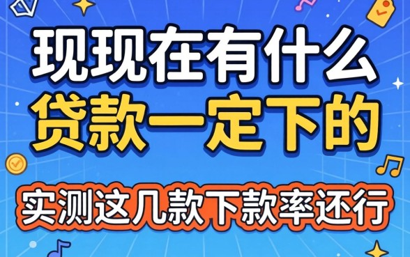 揭秘现在有什么贷款一定下的，实测这几款下款率还行