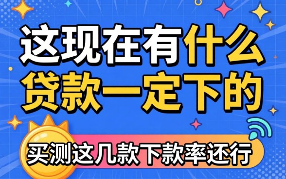 揭秘现在有什么贷款一定下的，实测这几款下款率还行