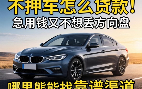 名下有车不押车怎么贷款？急用钱又不想丢方向盘，哪里能找到靠谱渠道？