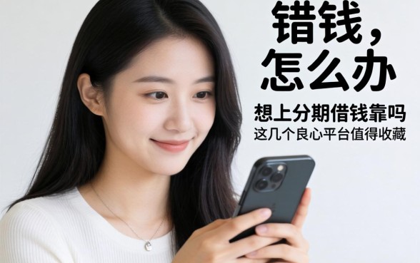 急需用钱怎么办？想在手机上分期借钱靠谱吗？这几个良心平台值得收藏
