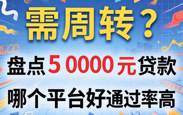 急需周转?盘点5000元贷款哪个平台好通过率高