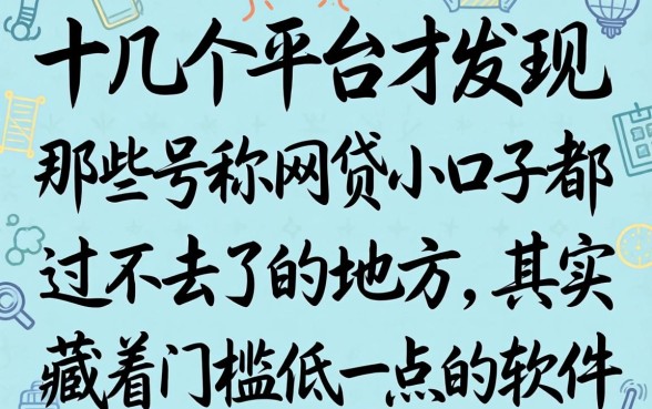 我试了十几个平台才发现，那些号称网贷小口子都过不去了的地方，其实藏着门槛低一点的软件
