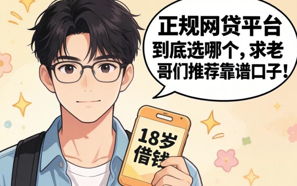 刚满18岁想借钱，正规网贷平台到底选哪个？求老哥们推荐靠谱口子！