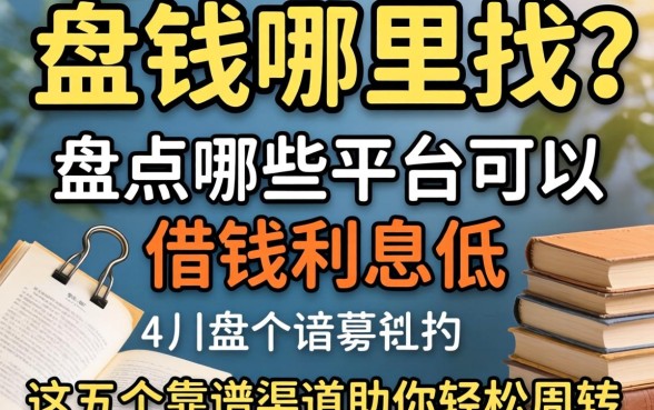 急需用钱哪里找？盘点哪些平台可以借钱利息低的，这五个靠谱渠道助你轻松周转