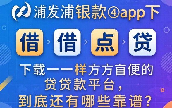 像浦发浦银点贷借款app下载一样方便的贷款平台，到底还有哪些靠谱？