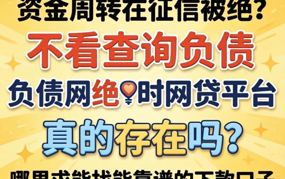 急需资金周转却因征信被拒?不看查询负债的网贷平台真的存在吗?哪里能找到靠谱的下款口子?