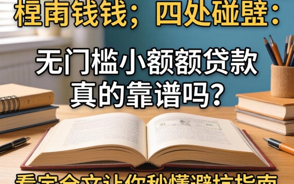 急需用钱却四处碰壁？无门槛小额度贷款真的靠谱吗？看完全文让你秒懂避坑指南
