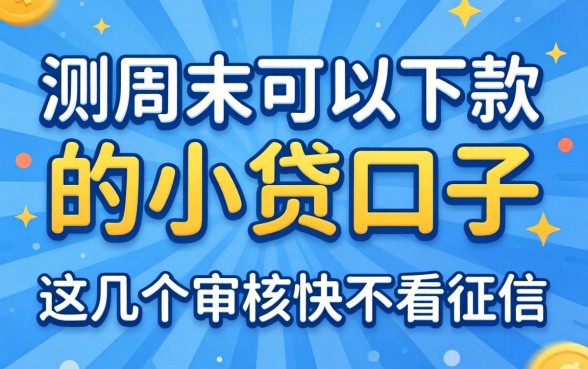 实测周末可以下款的小贷口子，这几个审核快不看征信