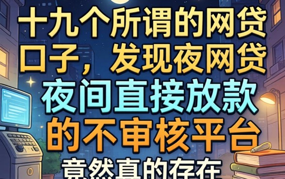 我试了十几个所谓的2026网贷口子，发现夜间直接放款的不审核平台竟然真的存在