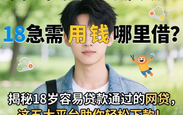 刚满18岁急需用钱哪里借？揭秘18岁容易贷款通过的网贷，这五大平台助你轻松下款！