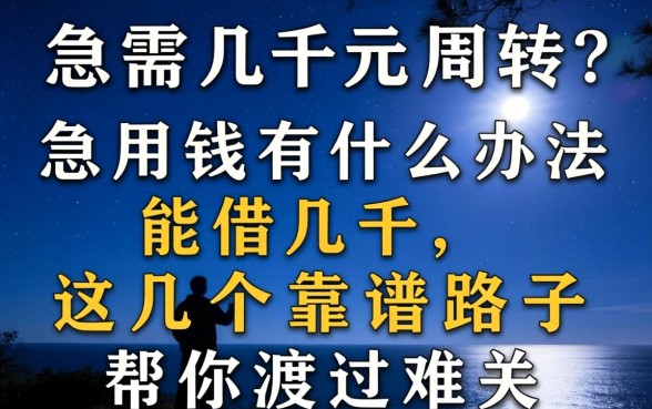 深夜急需几千元周转？急用钱有什么办法能借几千，这几个靠谱路子帮你渡过难关
