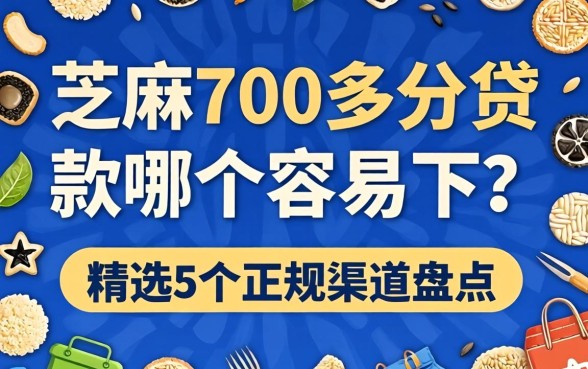 芝麻700多分贷款哪个容易下?精选5个正规渠道盘点