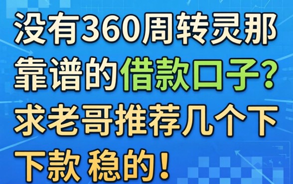 有没有像360周转灵那样靠谱的借款口子？求老哥推荐几个下款稳的！