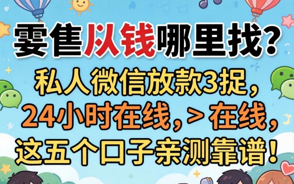 急需用钱哪里找？私人微信放款24小时在线，这五个口子亲测靠谱！