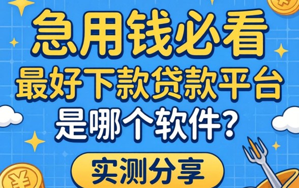 急用钱必看：最好下款的贷款平台是哪个软件？实测分享