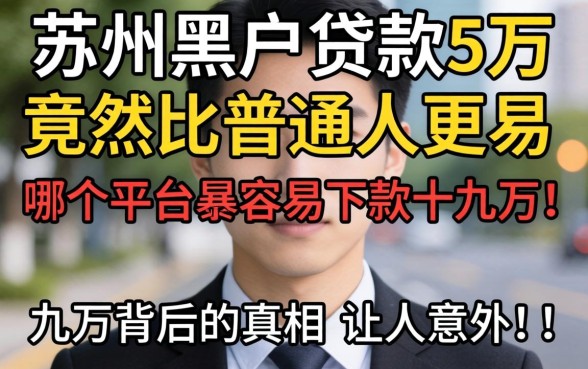 我试了十几个平台，发现苏州黑户贷款5万竟然比普通人更容易，哪个平台最容易下款十几万背后的真相让人意外