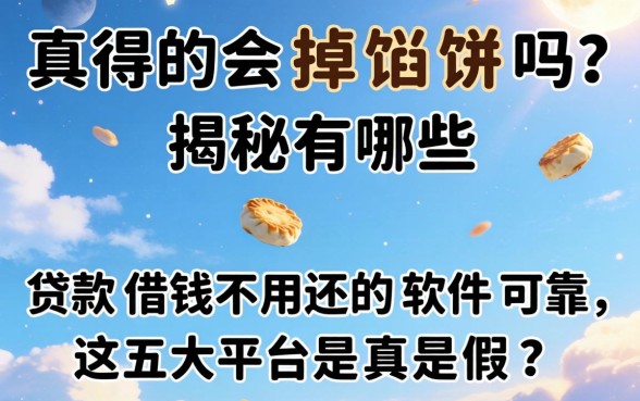 天上真的会掉馅饼吗？揭秘有哪些贷款借钱不用还的软件可靠，这五大平台是真是假？