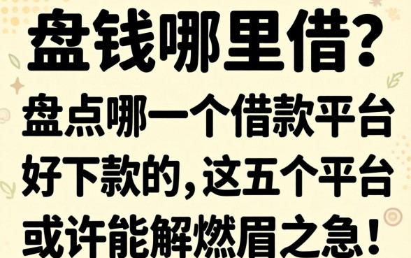 急需用钱哪里借?盘点哪一个借款平台好下款的,这五个平台或许能解燃眉之急!