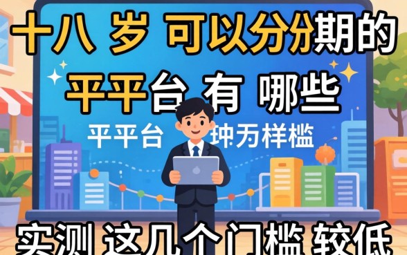 十八岁可以分期的平台有哪些？实测这几个门槛较低