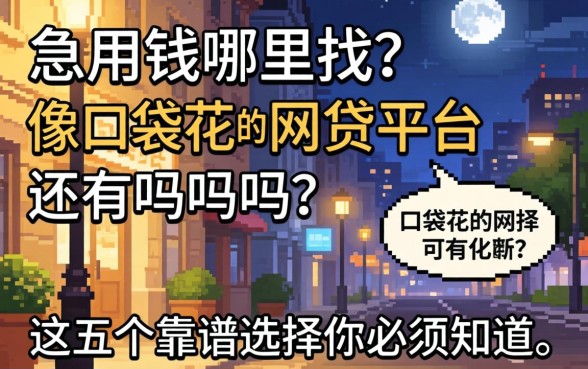 深夜急用钱哪里找？像口袋花的网贷平台还有吗？这五个靠谱选择你必须知道