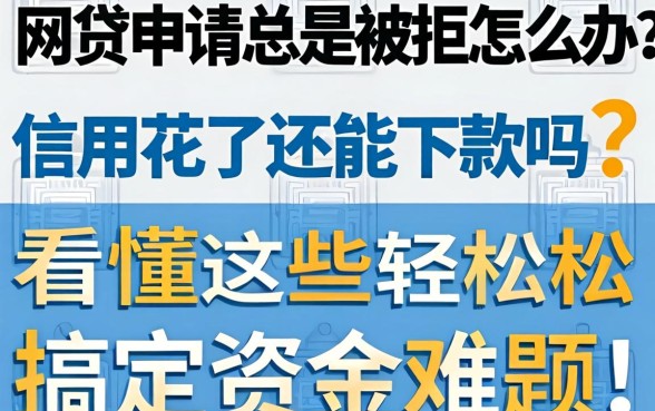 网贷申请总是被拒怎么办？信用花了还能下款吗？看懂这些轻松搞定资金难题