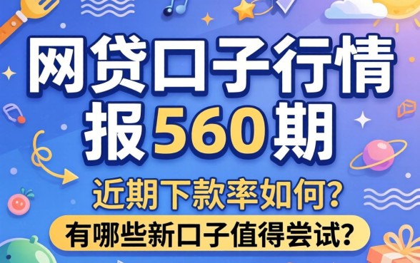 网贷口子行情报560期：近期下款率如何？有哪些新口子值得尝试？