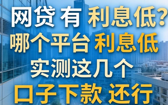 网贷有哪个平台利息低？实测这几个口子下款还行