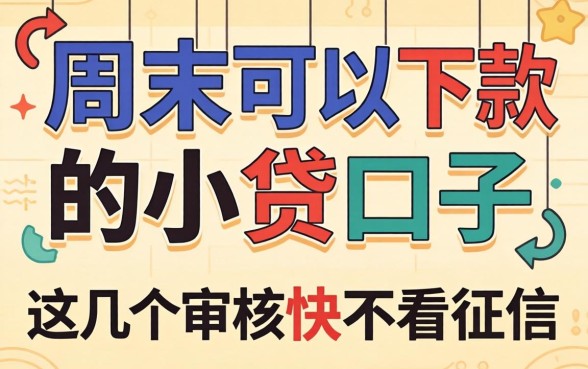 实测周末可以下款的小贷口子，这几个审核快不看征信
