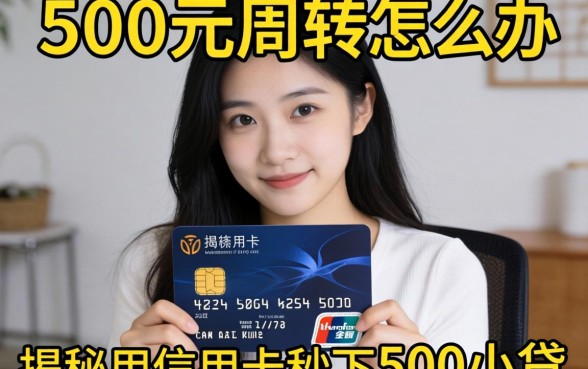急需500元周转怎么办？揭秘用信用卡秒下500小贷的实操攻略与平台推荐