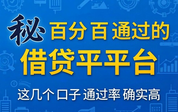 揭秘百分百通过的借贷平台2026,这几个口子通过率确实高