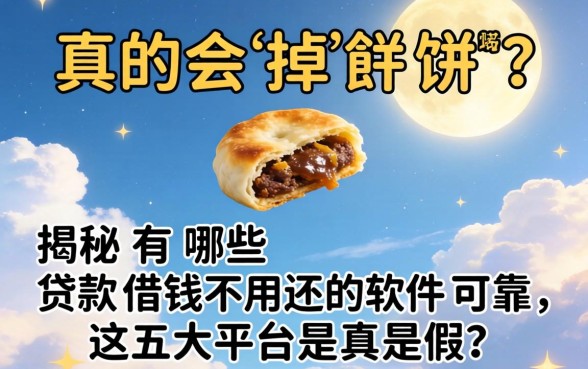 天上真的会掉馅饼吗？揭秘有哪些贷款借钱不用还的软件可靠，这五大平台是真是假？