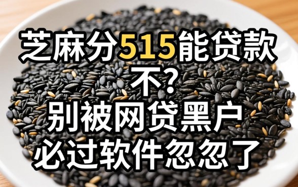 芝麻分515能贷款不?别被网贷黑户必过软件忽悠了