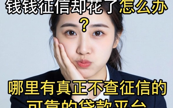 急需用钱征信却花了怎么办?哪里有真正不查征信的可靠的贷款平台?