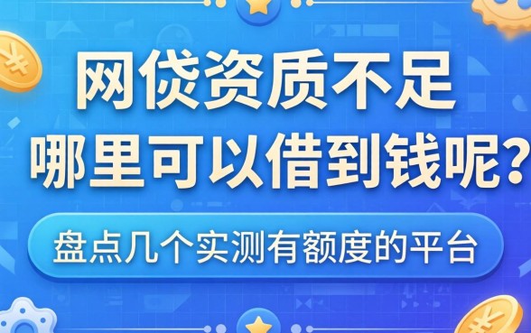 网贷资质不足哪里可以借到钱呢?盘点几个实测有额度的平台