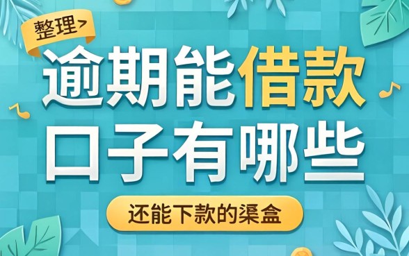 2026逾期能借款的口子有哪些？整理几个还能下款的渠道