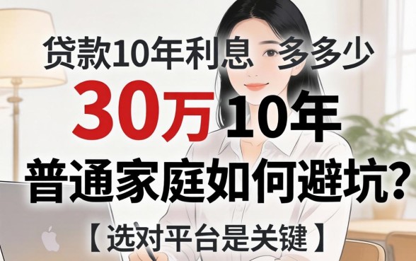 贷款30万10年利息多少？普通家庭如何避坑？选对平台是关键