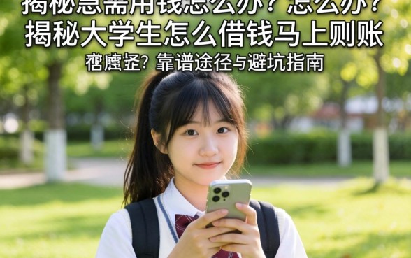 大学生急需用钱怎么办？揭秘大学生怎么借钱马上到账的靠谱途径与避坑指南